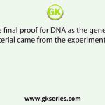 The final proof for DNA as the genetic material came from the experiments of