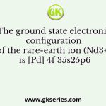 The ground state electronic configuration of the rare-earth ion (Nd3+) is [Pd] 4f 35s25p6