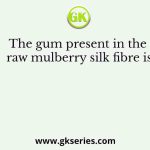 The gum present in the raw mulberry silk fibre is