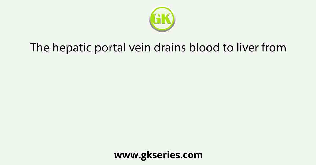 The hepatic portal vein drains blood to liver from