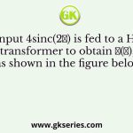 The input 4sinc(2𝑡) is fed to a Hilbert transformer to obtain 𝑦(𝑡), as shown in the figure below