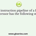 The instruction pipeline of a RISC processor has the following stages