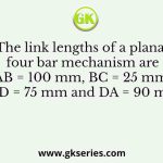 The link lengths of a planar four bar mechanism are AB = 100 mm, BC = 25 mm, CD = 75 mm and DA = 90 mm