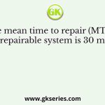 The mean time to repair (MTTR) for a repairable system is 30 minutes