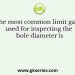 The most common limit gage used for inspecting the hole diameter is