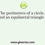 The perimeters of a circle, a square and an equilateral triangle are equal