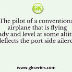 The pilot of a conventional airplane that is flying steady and level at some altitude deflects the port side aileron