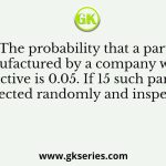 The probability that a part manufactured by a company will be defective is 0.05. If 15 such parts are selected randomly and inspected