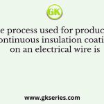 The process used for producing continuous insulation coating on an electrical wire is