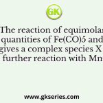 The reaction of equimolar quantities of Fe(CO)5 and OH– gives a complex species X which on further reaction with MnO2