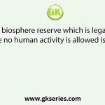 The region of biosphere reserve which is legally protected and where no human activity is allowed is known as