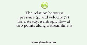 The relation between pressure (p) and velocity (V) for a steady, isentropic flow at two points along a streamline is