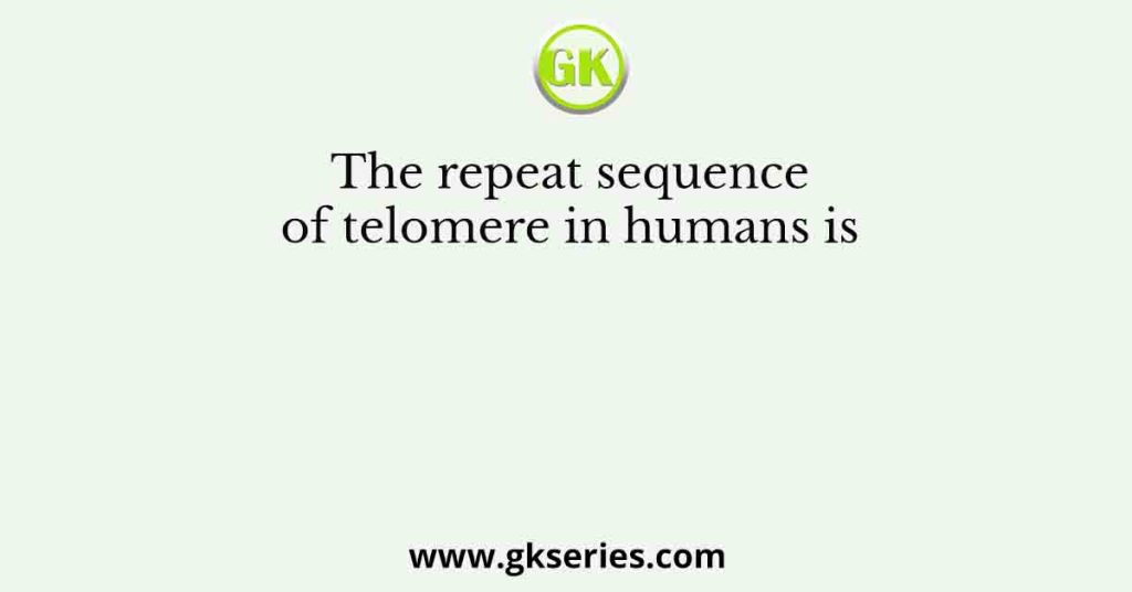 The repeat sequence of telomere in humans is