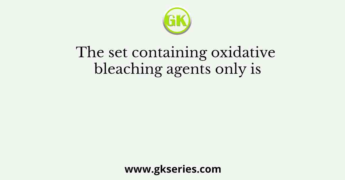 The set containing oxidative bleaching agents only is