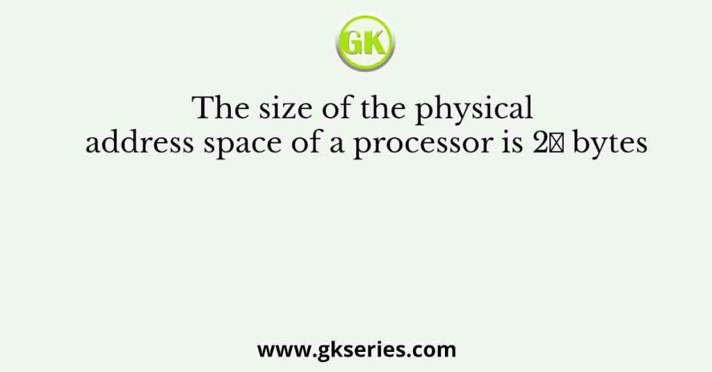 The size of the physical address space of a processor is 2π bytes