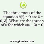 The three roots of the equation 𝑓(𝑥) = 0 are 𝑥 = {−2, 0, 3}. What are the three values of 𝑥 for which 𝑓(𝑥 − 3) = 0?