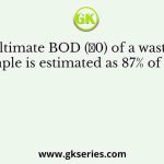 The ultimate BOD (𝐿0) of a wastewater sample is estimated as 87% of COD