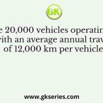 There are 20,000 vehicles operating in a city with an average annual travel of 12,000 km per vehicle