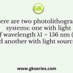 There are two photolithography systems: one with light source of wavelength λ1 = 156 nm (System 1) and another with light source of