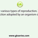 There are various types of reproduction. The type of reproduction adopted by an organism depends on