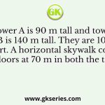 Tower A is 90 m tall and tower B is 140 m tall. They are 100 m apart. A horizontal skywalk connects the floors at 70 m in both the towers