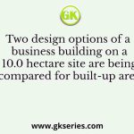 Two design options of a business building on a 10.0 hectare site are being compared for built-up area