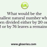 What would be the smallest natural number which when divided either by 20 or by 42 or by 76 leaves a remainder