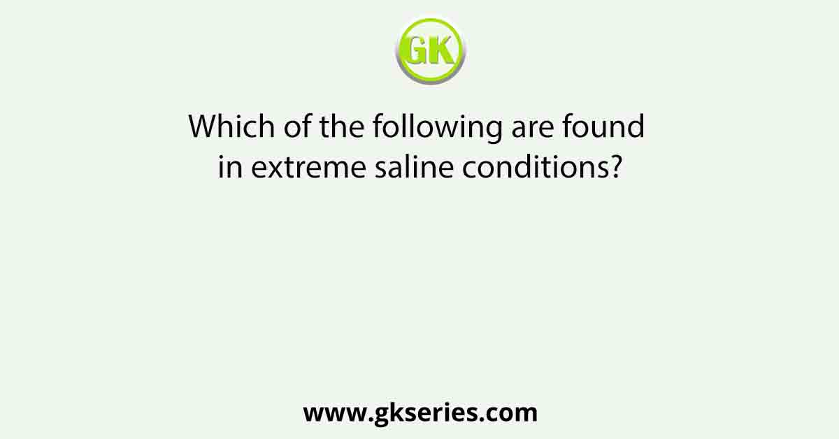 Which of the following are found in extreme saline conditions?
