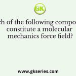 Which of the following components constitute a molecular mechanics force field?