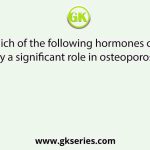 Which of the following hormones can play a significant role in osteoporosis?