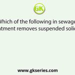 Which of the following in sewage treatment removes suspended solids?