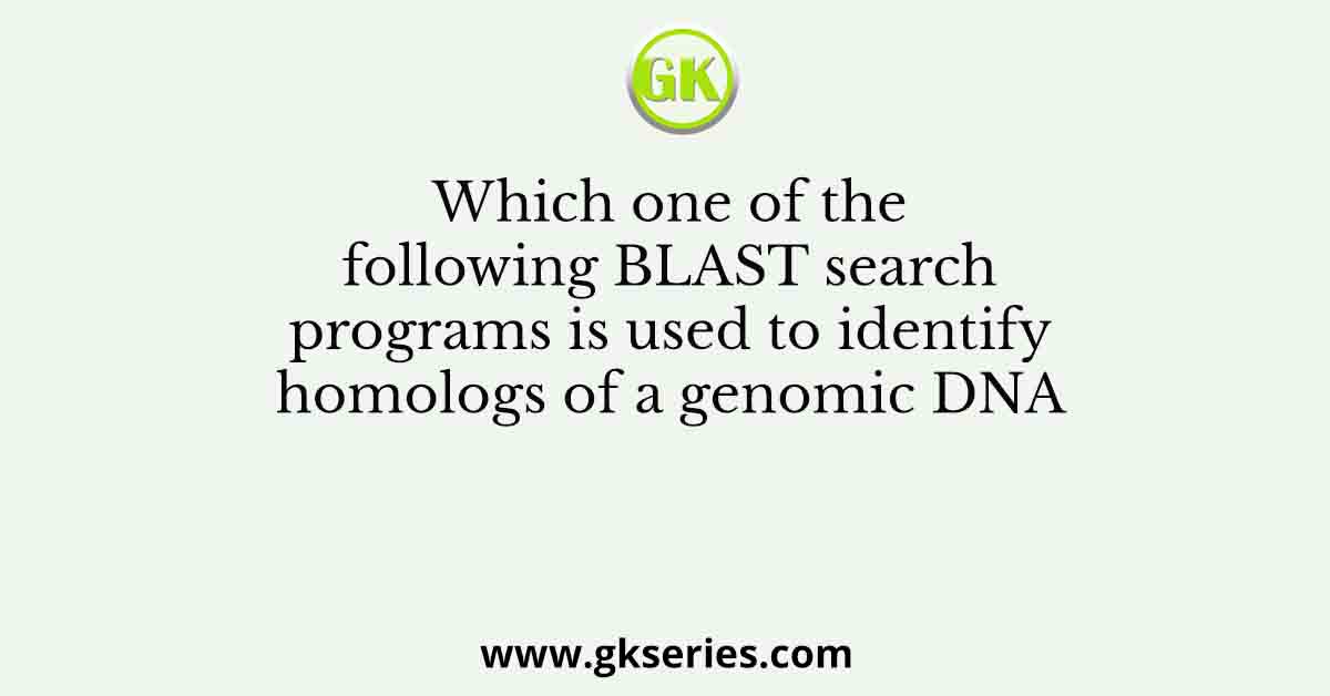 Which one of the following BLAST search programs is used to identify homologs of a genomic DNA
