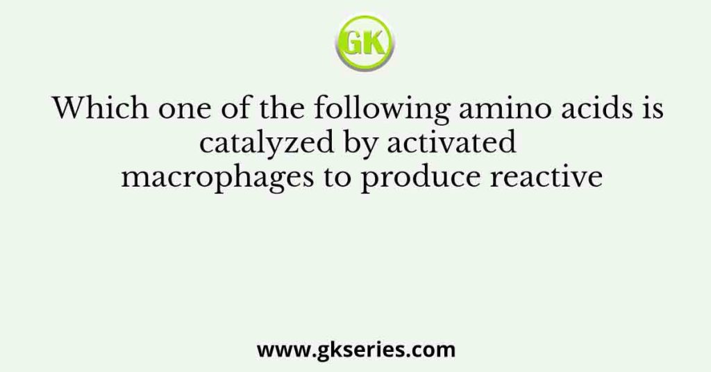 Which one of the following amino acids is catalyzed by activated macrophages to produce reactive