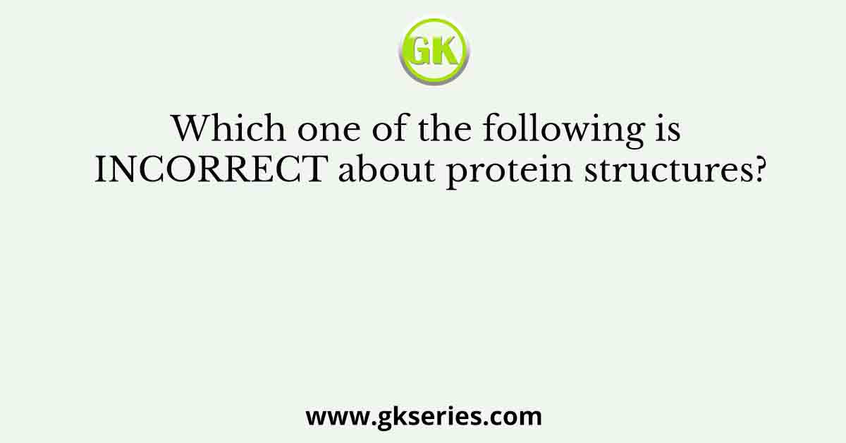 Which one of the following is INCORRECT about protein structures?