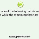 Which one of the following pairs is wrongly matched while the remaining three are correct?