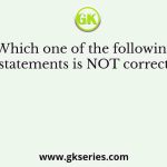 Which one of the following statements is NOT correct?