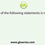 Which one of the following statements is not correct?