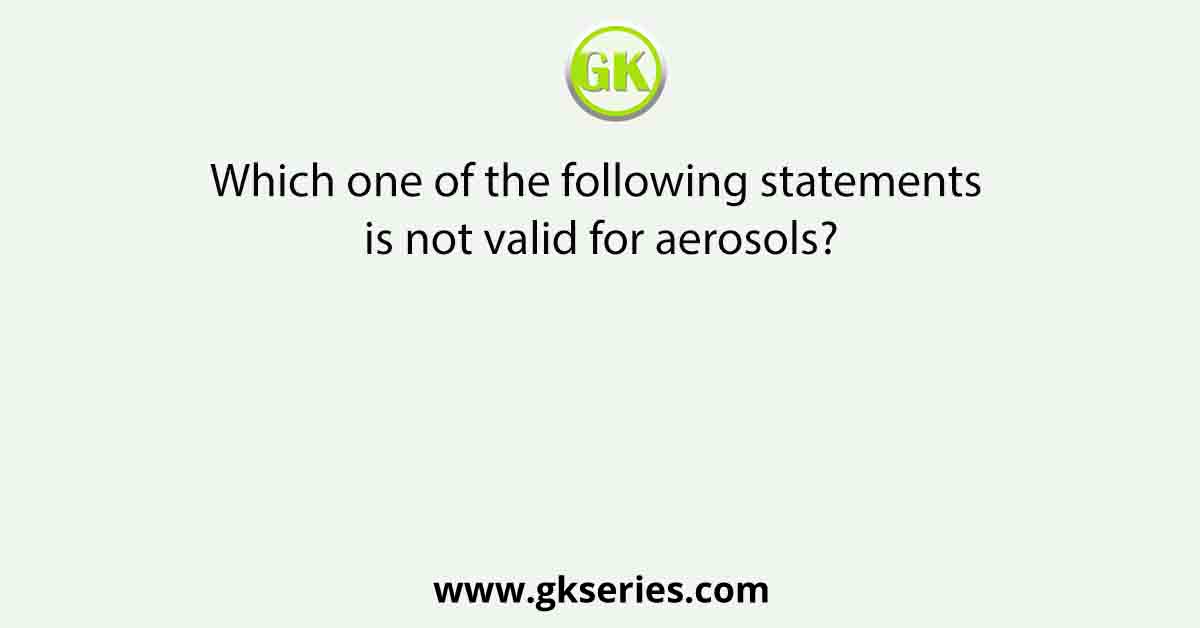 Which one of the following statements is not valid for aerosols?