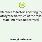 With reference to factors affecting the rate of photosynthesis, which of the following state- ments is not correct?