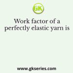 Work factor of a perfectly elastic yarn is 