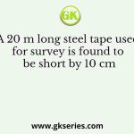 A 20 m long steel tape used for survey is found to be short by 10 cm