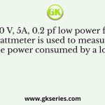 A 300 V, 5A, 0.2 pf low power factor wattmeter is used to measure the power consumed by a load
