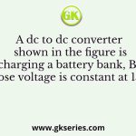 A dc to dc converter shown in the figure is charging a battery bank, B2 whose voltage is constant at 150 V