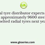 A local tyre distributor expects to sell approximately 9600 steel belted radial tyres next year