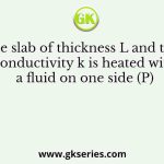 A plane slab of thickness L and thermal conductivity k is heated with a fluid on one side (P)