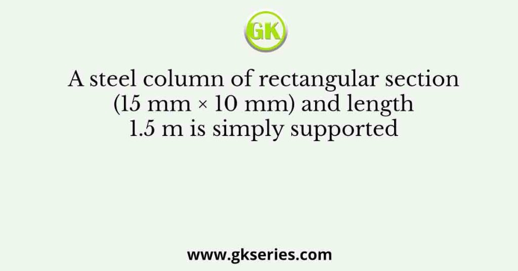 A steel column of rectangular section (15 mm × 10 mm) and length 1.5 m is simply supported
