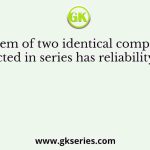 A system of two identical components connected in series has reliability of 0.25