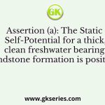 Assertion (a): The Static Self-Potential for a thick, clean freshwater bearing sandstone formation is positive.