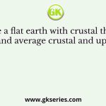 Assume a flat earth with crustal thickness of 35 km and average crustal and upper mantle