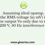 Assuming ideal opamp, the RMS voltage (in mV) in the output Vo only due to the 230 V, 50 Hz interference is